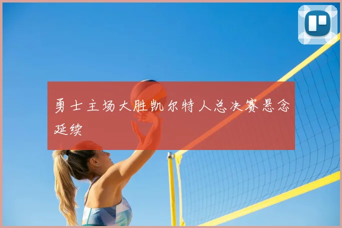 勇士主场大胜凯尔特人总决赛悬念延续