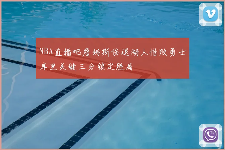 NBA直播吧詹姆斯伤退湖人惜败勇士库里关键三分锁定胜局